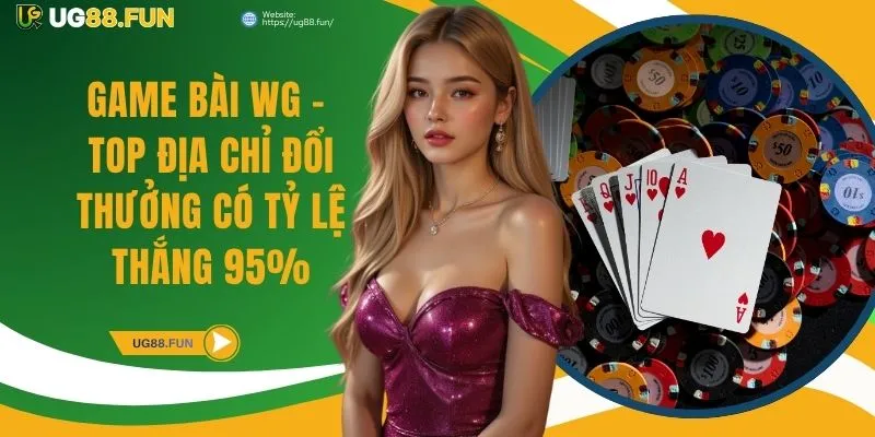 Game Bài WG - Top Địa Chỉ Đổi Thưởng Có Tỷ Lệ Thắng 95%